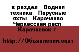  в раздел : Водная техника » Парусные яхты . Карачаево-Черкесская респ.,Карачаевск г.